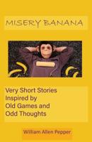 Misery Banana: Very Short Stories Inspired by Old Games and Odd Thoughts 0981864732 Book Cover