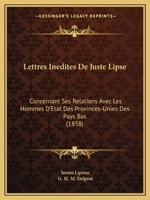 Lettres Inedites de Juste Lipse: Concernant Ses Relations Avec Les Hommes D'Etat Des Provinces-Unies Des Pays Bas (1858) 1160745013 Book Cover