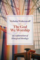 The God We Worship: An Exploration of Liturgical Theology 0802872492 Book Cover