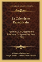 Le Calendrier Republicain: Poeme Lu A L’Assemblee Publique Du Lycee Des Arts (1799) 1166297225 Book Cover