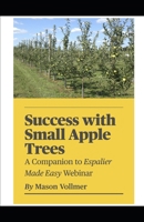 Success with Small Apple Trees: A Companion to the Webinar Espalier Made Easy 0996716815 Book Cover