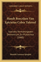 Handt Boecxken Van Epictetus Cebes Tafereel: Isocratis Vermaningeaen Demonicum, En Plutarchus (1660) 1166188272 Book Cover