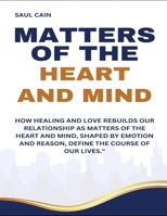 Matters Of The Heart And Mind: How Healing And Love Rebuilds Our Relationship As Matters Of The Heart And Mind, Shaped By Emotion And Reason, Define The Course Of Our Lives B0DW4GNCZS Book Cover