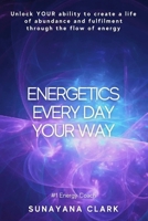 Energetics Every Day Your Way: Unlock YOUR ability to create a life of abundance and fulfilment through the flow of energy. 106870781X Book Cover