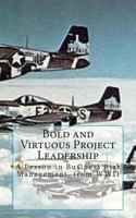Bold and Virtuous Project Leadership: A Lesson in business Risk Management from WWII 1493794809 Book Cover