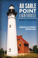 Au Sable Point Lighthouse:: Beacon on Lake Superior's Shipwreck Coast 1626194831 Book Cover