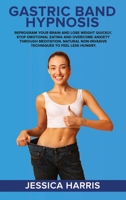 Gastric Band Hypnosis: Reprogram Your Brain and Lose Weight Quickly. Stop Emotional Eating and Overcome Anxiety Through Meditation. Natural Non-Invasive Techniques to Feel Less Hungry. 1801727198 Book Cover