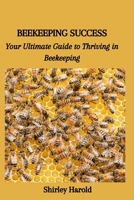 BEEKEEPING SUCCESS: Your Ultimate Guide to Thriving in Beekeeping B0CHLB2T7S Book Cover
