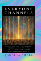 Everyone Channels: Deepen Your Understanding, Strengthen Your Skill and Step Into the Future of Channelling with AI B0FPC9XP7K Book Cover