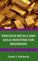 PRECIOUS METALS AND GOLD INVESTING FOR BEGINNERS B0BL2S6C3V Book Cover