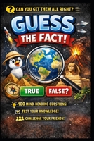 Guess The Fact: 100 Mind-Blowing True or False Questions That Will Challenge Your Brain B0GVS29WCR Book Cover