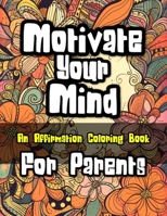 Motivate Your Mind Affirmation Coloring Book for Parents: Adult Coloring Book for Parents 1923014463 Book Cover