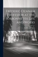 Frederic Ozanam Professor at the Sorbonne his Life and Works 1021176044 Book Cover