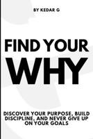 Find Your Why: Discover Your Purpose, Build Discipline, and Never Give Up on Your Goals B0H8CBMWRC Book Cover