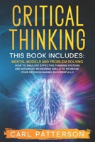 Critical Thinking: This book includes: Mental Models and Problem Solving. How to Emulate Effective Thinking Systems and Advanced Reasoning Skills to Increase Your Decision Making Successfully B0851MBR7D Book Cover