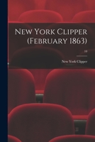 New York Clipper (February 1863); 10 1014867967 Book Cover