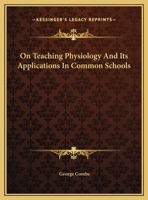 On Teaching Physiology And Its Applications In Common Schools 0548482756 Book Cover