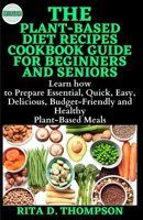 THE PLANT-BASED DIET RECIPES COOKBOOK GUIDE FOR BEGINNERS AND SENIORS: Learn how to Prepare the Essential, Quick, Easy, Delicious, Budget-Friendly and Healthy Plant-Based Meals B08R12YJ6J Book Cover