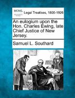 An eulogium upon the Hon. Charles Ewing, late Chief Justice of New Jersey. 1240055218 Book Cover