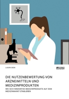 Die Nutzenbewertung von Arzneimitteln und Medizinprodukten. Wie sich innovative Medizinprodukte auf dem Medizinmarkt etablieren 3964872903 Book Cover