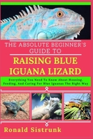 THE ABSOLUTE BEGINNER’S GUIDE TO RAISING BLUE IGUANA LIZARD: Everything You Need To Know About Housing, Feeding, And Caring For Blue Iguanas The Right Way B0FGYF8S4T Book Cover