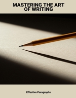 Mastering The Art Of Writing: Effective Paragraphs B0FRLL1BD3 Book Cover