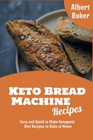 Keto Bread Machine Recipes: Easy and Quick to Make Ketogenic Diet Recipes to Bake at Home B0B1H8BJ35 Book Cover