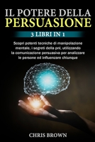 Il Potere della Persuasione: 3 Libri in 1: Scopri potenti tecniche di manipolazione mentale, i segreti della pnl, utilizzando la comunicazione ... ed influenzare chiunque 1802920420 Book Cover