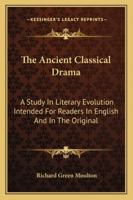 The Ancient Classical Drama: A Study In Literary Evolution Intended For Readers In English And In The Original 1163303178 Book Cover