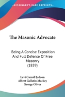 The Masonic Advocate: Being A Concise Exposition And Full Defense Of Free Masonry 1104661306 Book Cover