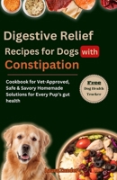 Digestive Relief Recipes for Dogs with Constipation: Cookbook for Vet-Approved, Safe & Savory Homemade Solutions for Every Pup’s gut health B0CSF4C73Y Book Cover