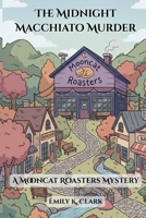 The Midnight Macchiato Murder: A Mooncat Roasters Mystery (Cafe Cozy Murder Mysteries) B0GVXRT772 Book Cover
