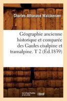 Ga(c)Ographie Ancienne Historique Et Compara(c)E Des Gaules Cisalpine Et Transalpine. T 2 (A0/00d.1839) 2012546633 Book Cover