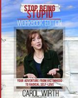 Stop Being Stupid Workbook Edition: Your Adventure from Victimhood to Radical Self-Love 0998280003 Book Cover