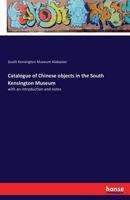 Catalogue of Chinese Objects in the South Kensington Museum 3741163015 Book Cover