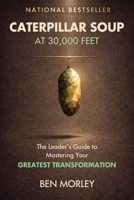 Caterpillar Soup at 30,000 Feet: The Leader’s Guide to Mastering Your Greatest Transformation B0H1RMLLC5 Book Cover