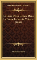 Le Livre De La Genese Dans La Poesie Latine Au V Siecle (1899) 1160161941 Book Cover