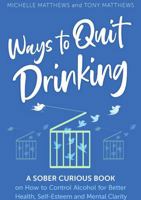 Ways to Quit Drinking: A Sober Curious Book on How to Control Alcohol for Better Health, Self-Esteem and Mental Clarity 1763575721 Book Cover