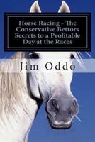 Horse Racing - The Conservative Bettors Secrets to a Profitable Day at the Races 1478323949 Book Cover