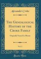 The Genealogical History of the Croke Family, Vol. 2: Originally Named Le Blount (Classic Reprint) 0484526030 Book Cover