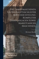 Die Dampfmaschinen unter hauptsächlister Berücksichtigung kompleter Dampfanlagen sowie marktfahiger Maschinen. 1017423415 Book Cover