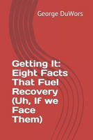 Getting It: Eight Facts That Fuel Recovery 1728836360 Book Cover