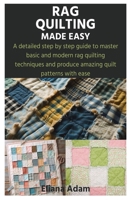 RAG QUILTING MADE EASY: A detailed step by step guide to master basic and modern rag quilting techniques and produce amazing quilt patterns with ease B0CV352YRJ Book Cover