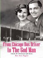 From Chicago Bus Driver to the God Man: Charles M. Christensen Life Stories 149083981X Book Cover