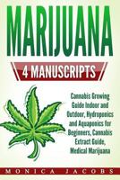 Marijuana: 4 Manuscripts - Cannabis Growing Guide Indoor and Outdoor, Hydroponics and Aquaponics for Beginners, Cannabis Extract Guide, Medical Marijuana 1548875112 Book Cover