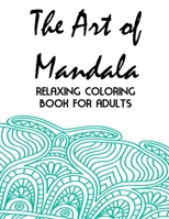 The Art Of Mandala Relaxing Coloring Book For Adults: Stress-Relieving And Soothing Coloring Journal, Intricate Designs, Patterns, And Mandalas To Color B08P2BNB8H Book Cover