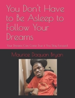 You Don't Have to Be Asleep to Follow Your Dreams: Your Dreams Can Come True if You Stay Focused B0DPL9MB1Y Book Cover