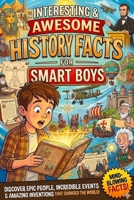 INTERESTING & AWESOME HISTORY FACTS FOR SMART BOYS: Crazy, True & Action-Packed Facts About Warriors, Kings, Lost Treasures & Ancient Civilizations B0H14RVF5B Book Cover