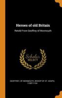 Heroes of Old Britain: Retold from Geoffrey of Monmouth 1376049139 Book Cover