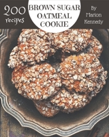 200 Brown Sugar Oatmeal Cookie Recipes: An Inspiring Brown Sugar Oatmeal Cookie Cookbook for You B08PJKJF5G Book Cover